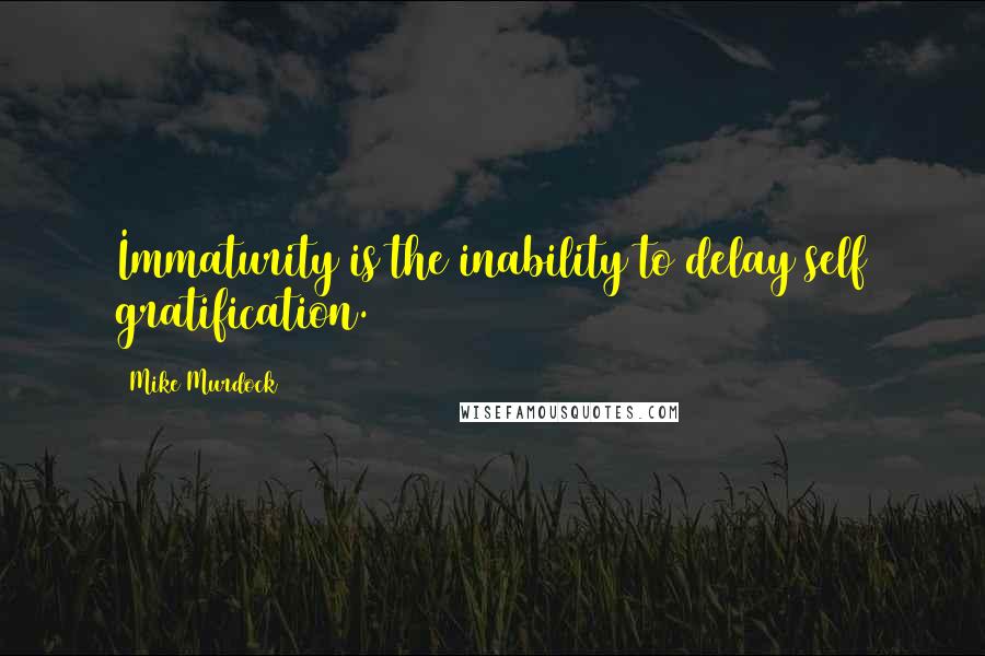 Mike Murdock Quotes: Immaturity is the inability to delay self gratification.