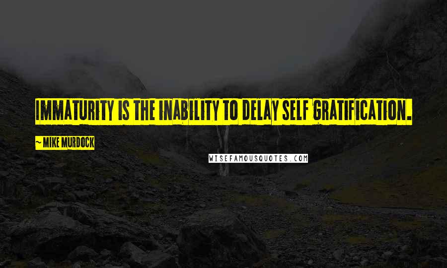 Mike Murdock Quotes: Immaturity is the inability to delay self gratification.