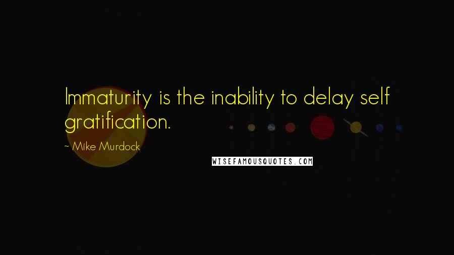 Mike Murdock Quotes: Immaturity is the inability to delay self gratification.