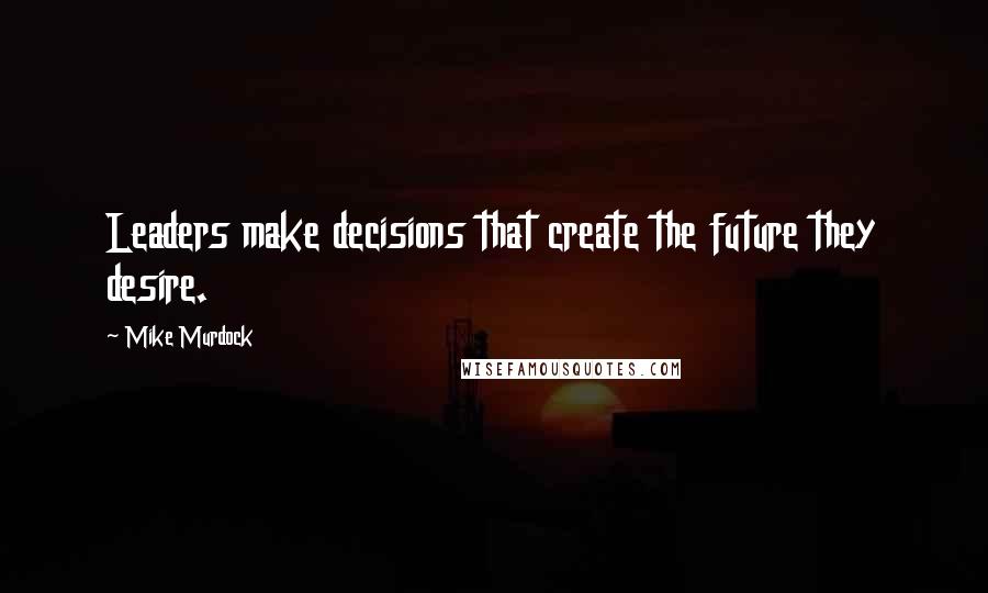 Mike Murdock Quotes: Leaders make decisions that create the future they desire.