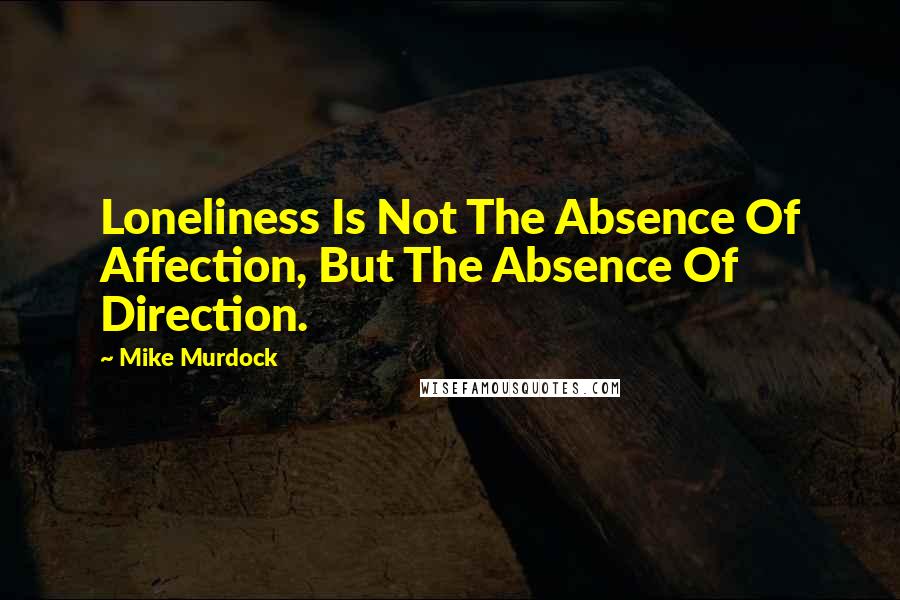 Mike Murdock Quotes: Loneliness Is Not The Absence Of Affection, But The Absence Of Direction.