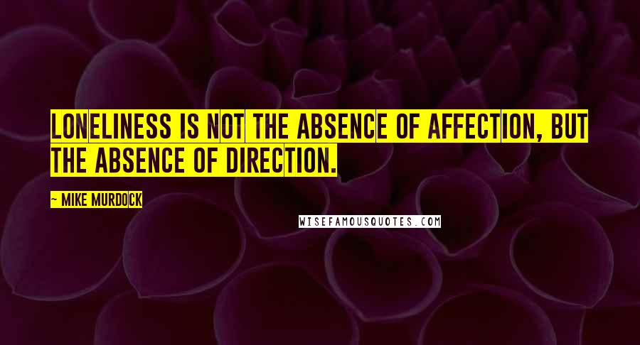 Mike Murdock Quotes: Loneliness Is Not The Absence Of Affection, But The Absence Of Direction.