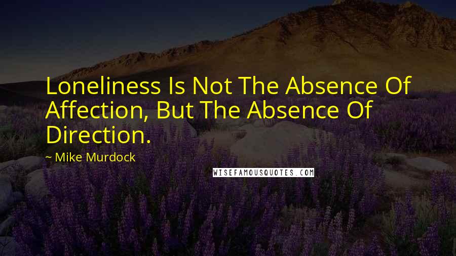 Mike Murdock Quotes: Loneliness Is Not The Absence Of Affection, But The Absence Of Direction.