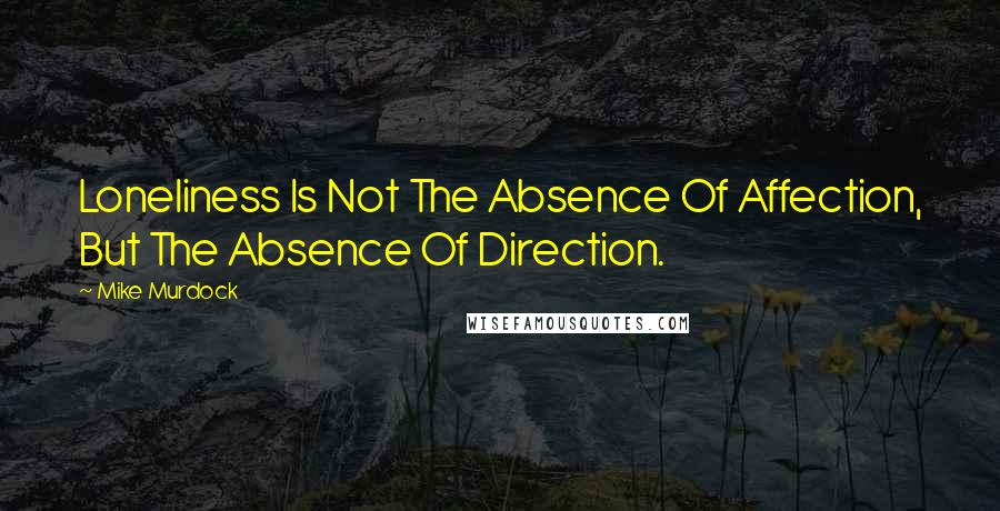 Mike Murdock Quotes: Loneliness Is Not The Absence Of Affection, But The Absence Of Direction.