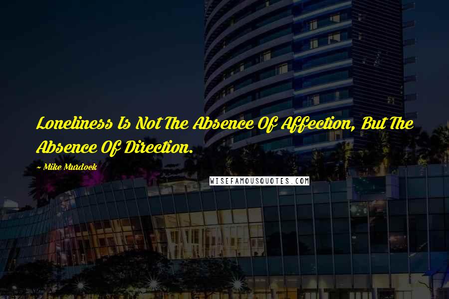 Mike Murdock Quotes: Loneliness Is Not The Absence Of Affection, But The Absence Of Direction.