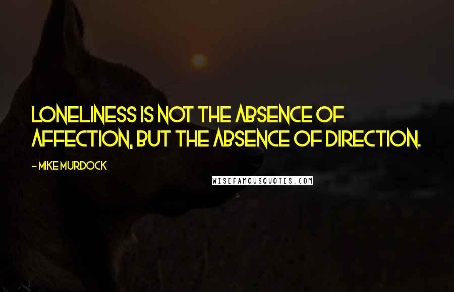 Mike Murdock Quotes: Loneliness Is Not The Absence Of Affection, But The Absence Of Direction.