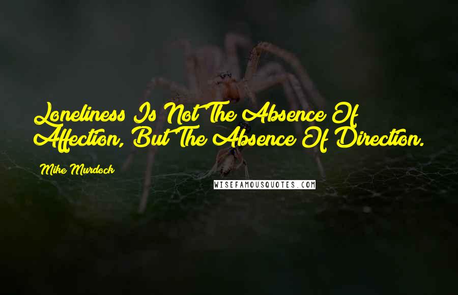 Mike Murdock Quotes: Loneliness Is Not The Absence Of Affection, But The Absence Of Direction.