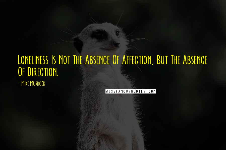 Mike Murdock Quotes: Loneliness Is Not The Absence Of Affection, But The Absence Of Direction.