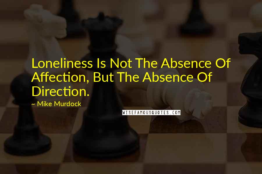 Mike Murdock Quotes: Loneliness Is Not The Absence Of Affection, But The Absence Of Direction.