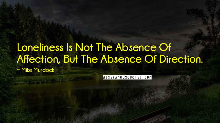 Mike Murdock Quotes: Loneliness Is Not The Absence Of Affection, But The Absence Of Direction.