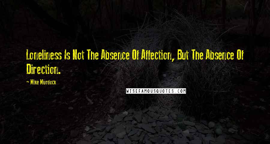 Mike Murdock Quotes: Loneliness Is Not The Absence Of Affection, But The Absence Of Direction.