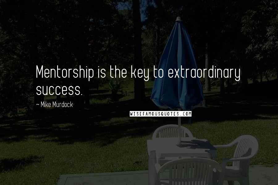 Mike Murdock Quotes: Mentorship is the key to extraordinary success.