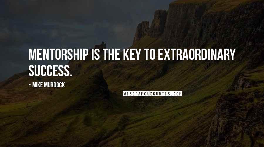 Mike Murdock Quotes: Mentorship is the key to extraordinary success.
