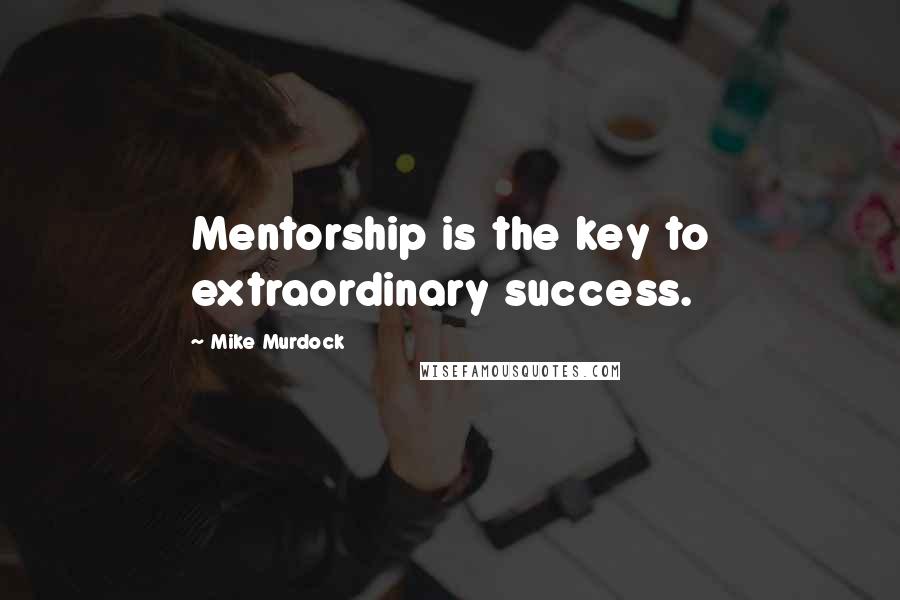 Mike Murdock Quotes: Mentorship is the key to extraordinary success.