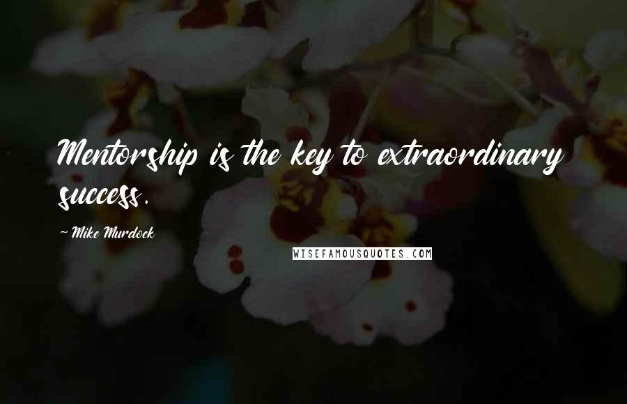 Mike Murdock Quotes: Mentorship is the key to extraordinary success.