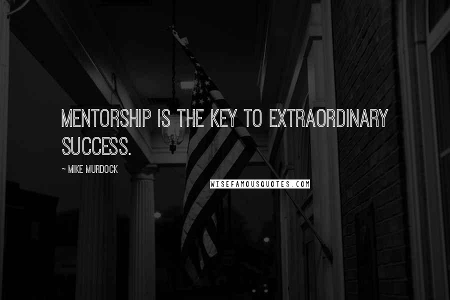 Mike Murdock Quotes: Mentorship is the key to extraordinary success.