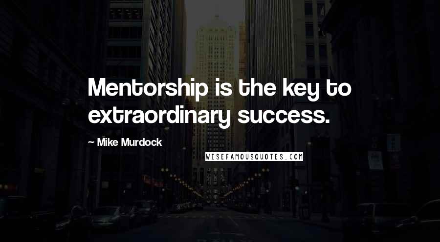 Mike Murdock Quotes: Mentorship is the key to extraordinary success.