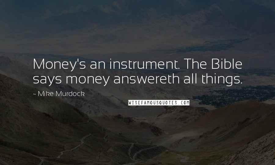 Mike Murdock Quotes: Money's an instrument. The Bible says money answereth all things.