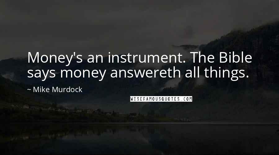 Mike Murdock Quotes: Money's an instrument. The Bible says money answereth all things.