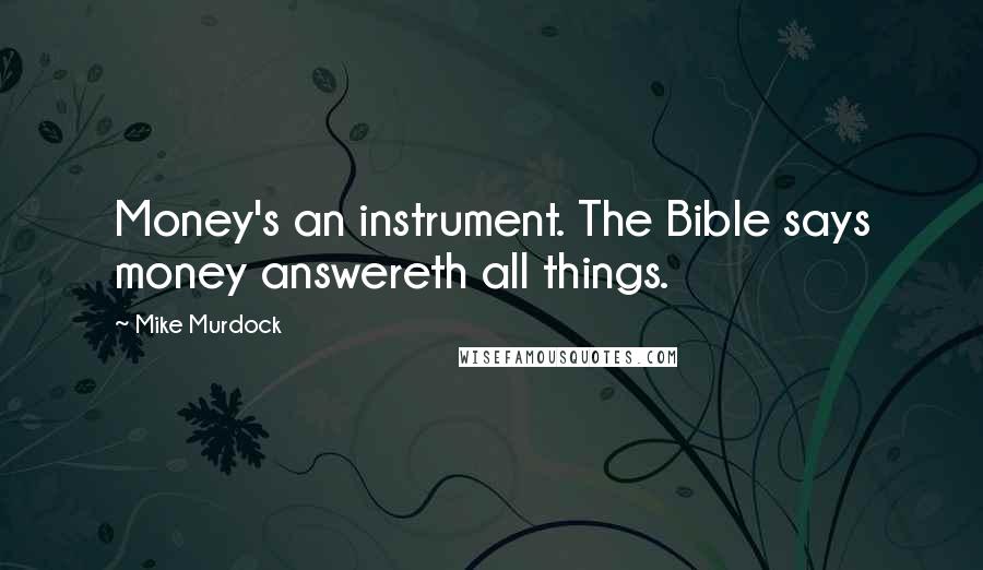 Mike Murdock Quotes: Money's an instrument. The Bible says money answereth all things.