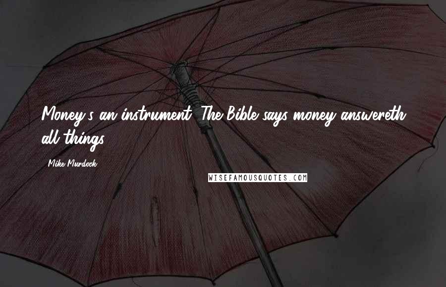 Mike Murdock Quotes: Money's an instrument. The Bible says money answereth all things.