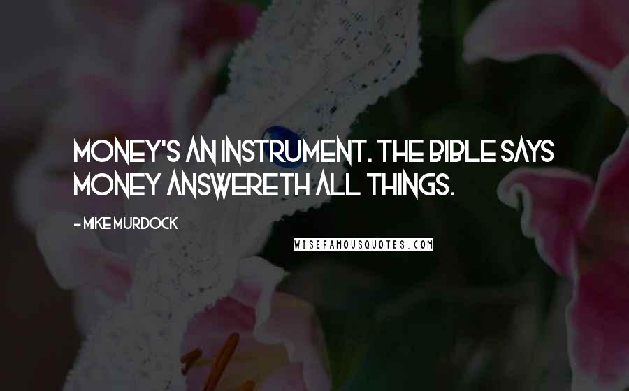 Mike Murdock Quotes: Money's an instrument. The Bible says money answereth all things.