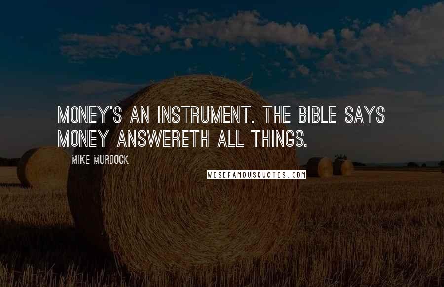 Mike Murdock Quotes: Money's an instrument. The Bible says money answereth all things.