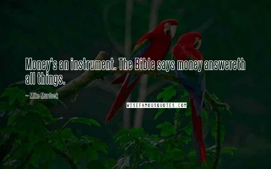 Mike Murdock Quotes: Money's an instrument. The Bible says money answereth all things.