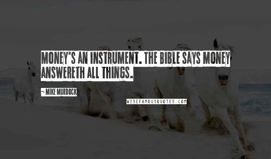 Mike Murdock Quotes: Money's an instrument. The Bible says money answereth all things.