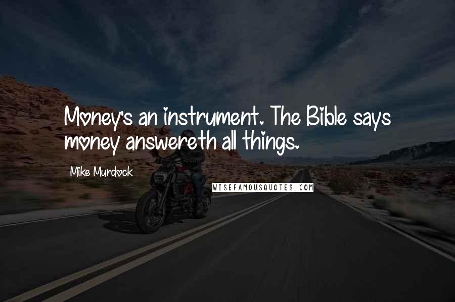 Mike Murdock Quotes: Money's an instrument. The Bible says money answereth all things.