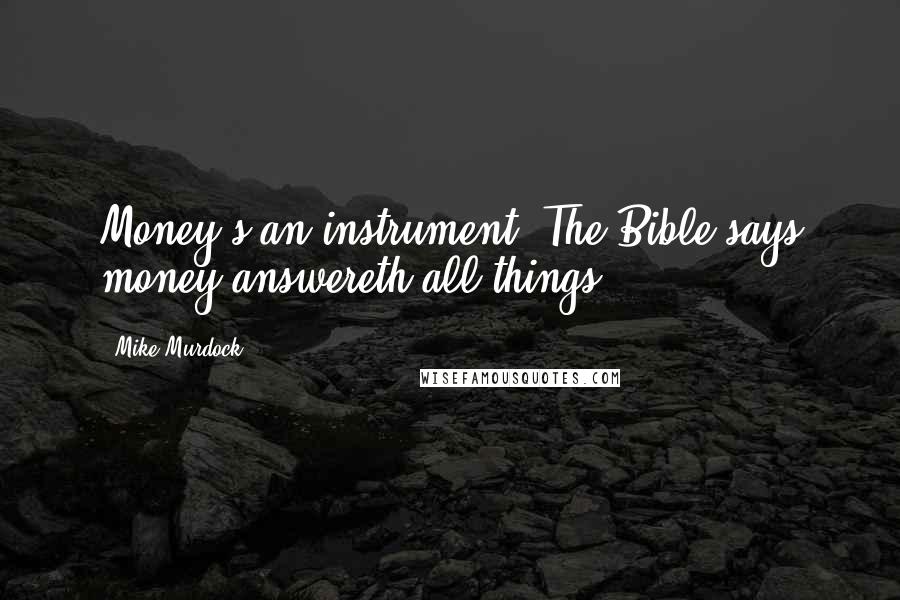 Mike Murdock Quotes: Money's an instrument. The Bible says money answereth all things.