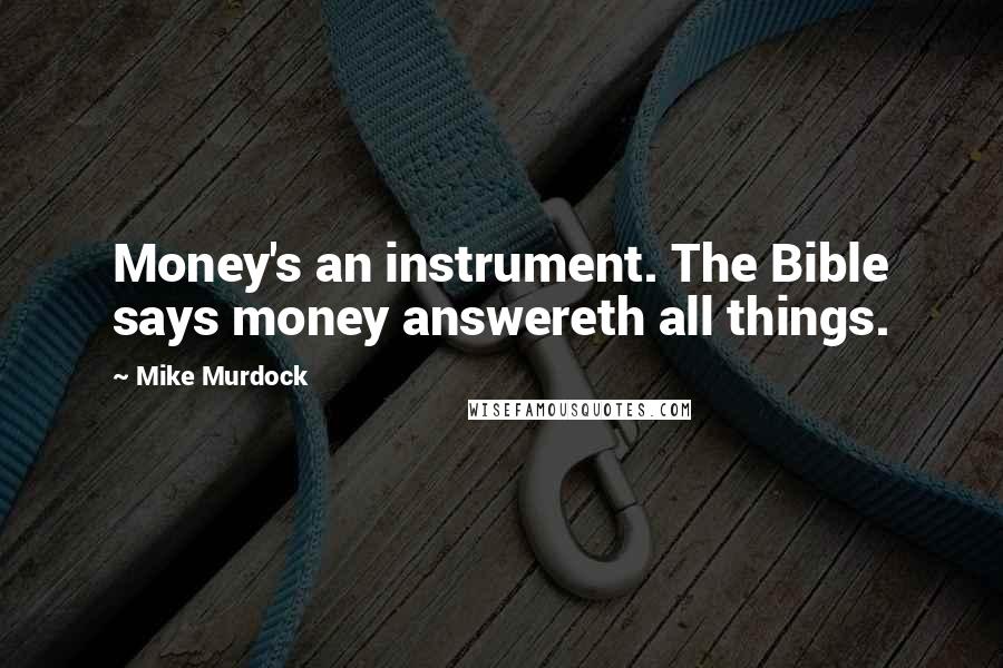 Mike Murdock Quotes: Money's an instrument. The Bible says money answereth all things.