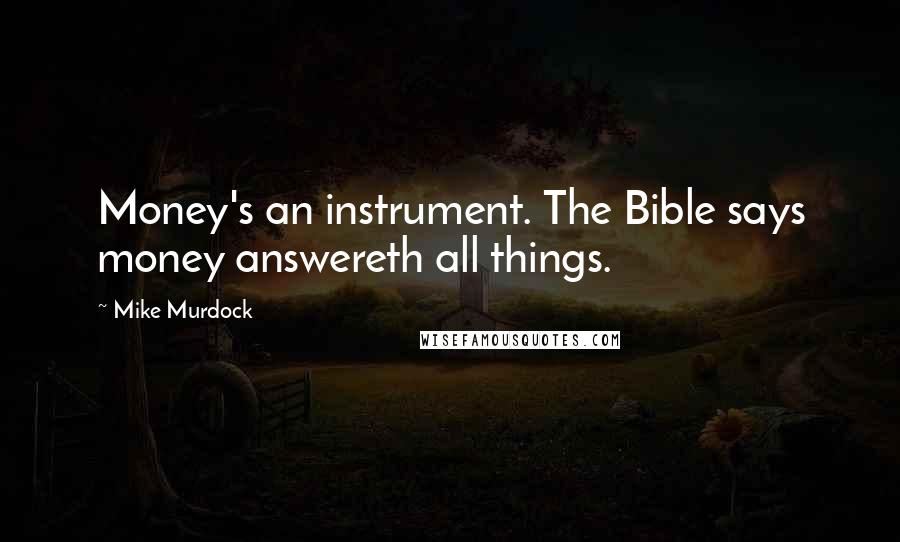 Mike Murdock Quotes: Money's an instrument. The Bible says money answereth all things.