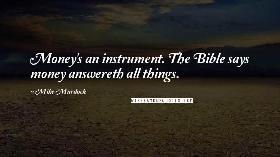 Mike Murdock Quotes: Money's an instrument. The Bible says money answereth all things.