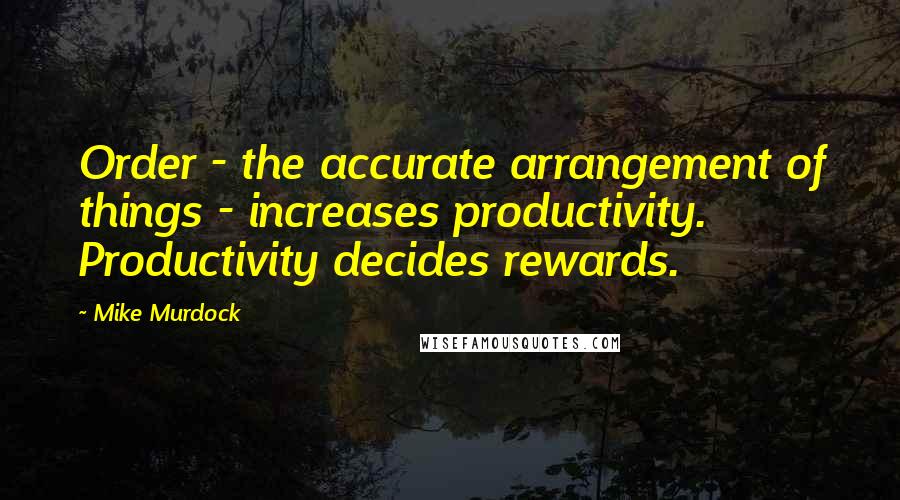 Mike Murdock Quotes: Order - the accurate arrangement of things - increases productivity. Productivity decides rewards.
