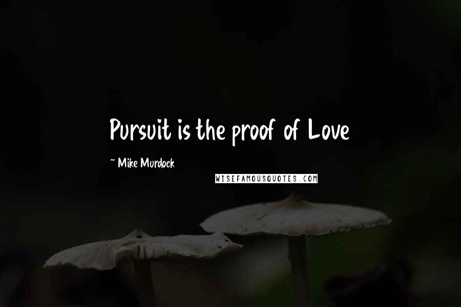 Mike Murdock Quotes: Pursuit is the proof of Love