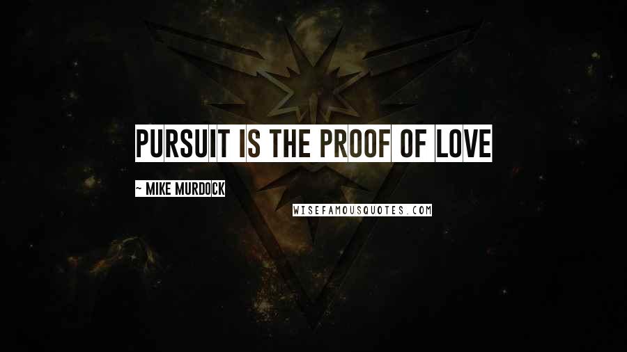 Mike Murdock Quotes: Pursuit is the proof of Love