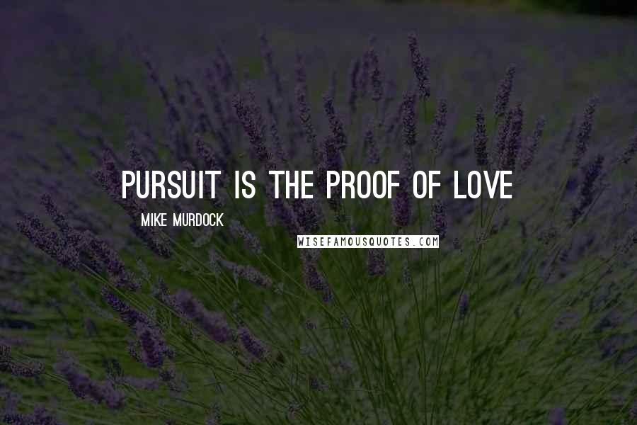 Mike Murdock Quotes: Pursuit is the proof of Love