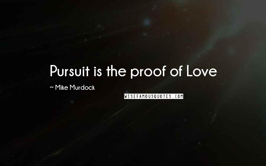 Mike Murdock Quotes: Pursuit is the proof of Love