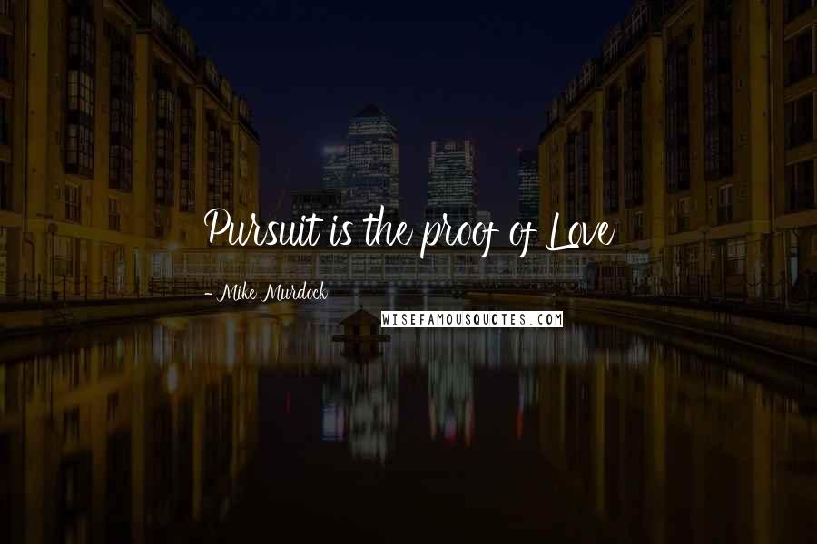 Mike Murdock Quotes: Pursuit is the proof of Love