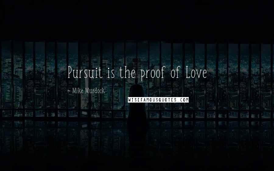 Mike Murdock Quotes: Pursuit is the proof of Love