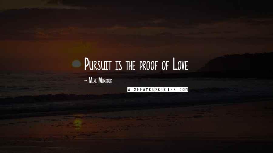 Mike Murdock Quotes: Pursuit is the proof of Love