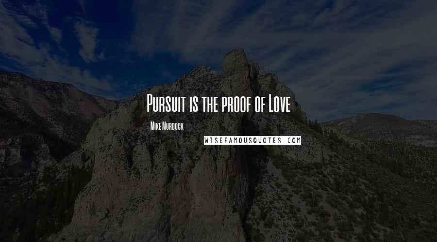 Mike Murdock Quotes: Pursuit is the proof of Love