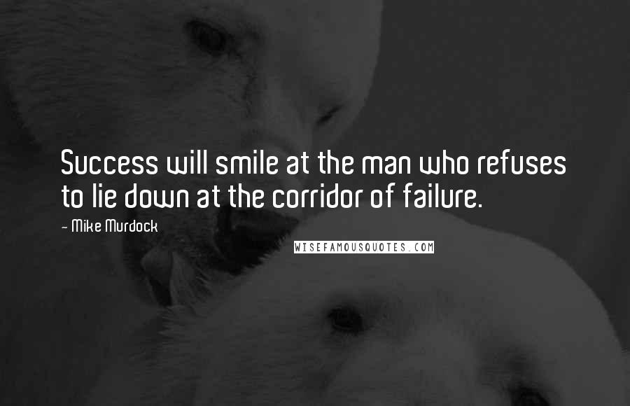 Mike Murdock Quotes: Success will smile at the man who refuses to lie down at the corridor of failure.