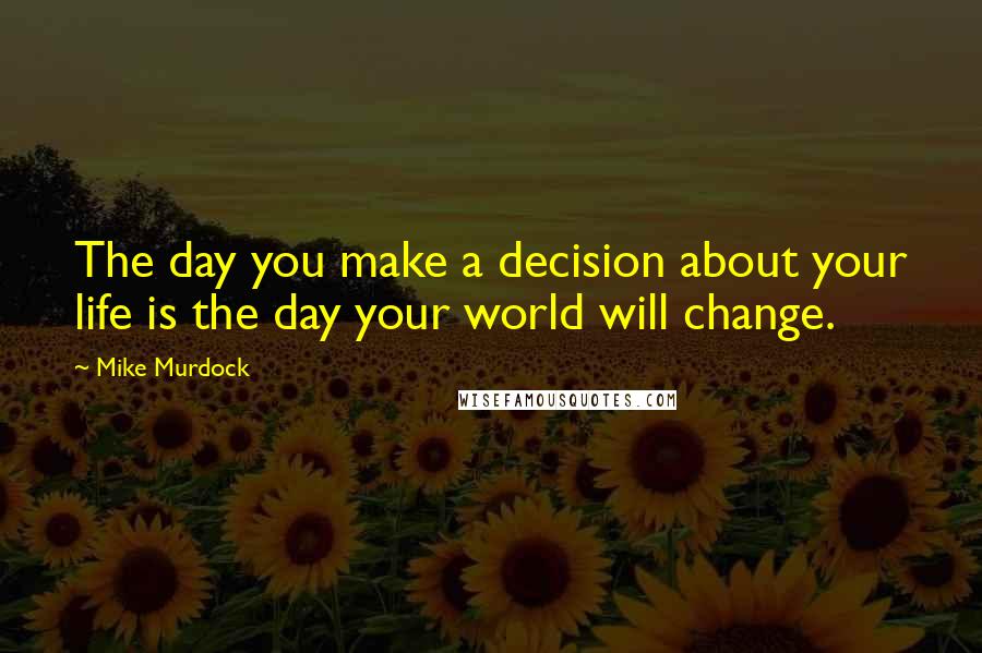 Mike Murdock Quotes: The day you make a decision about your life is the day your world will change.