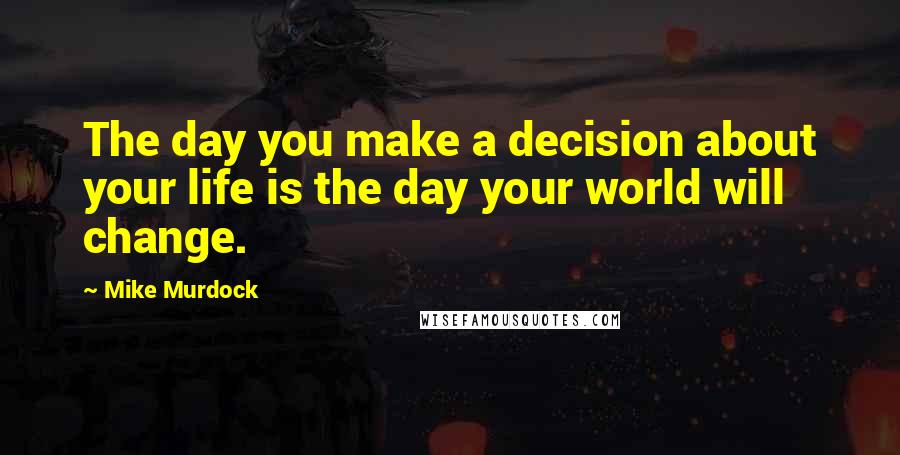 Mike Murdock Quotes: The day you make a decision about your life is the day your world will change.