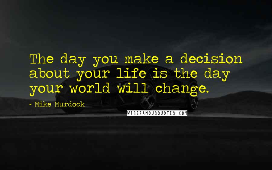 Mike Murdock Quotes: The day you make a decision about your life is the day your world will change.