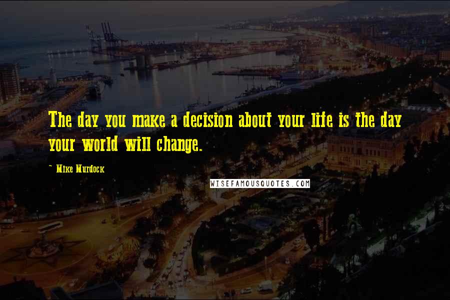 Mike Murdock Quotes: The day you make a decision about your life is the day your world will change.