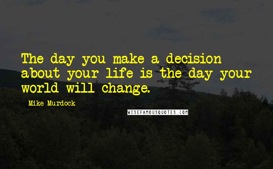 Mike Murdock Quotes: The day you make a decision about your life is the day your world will change.