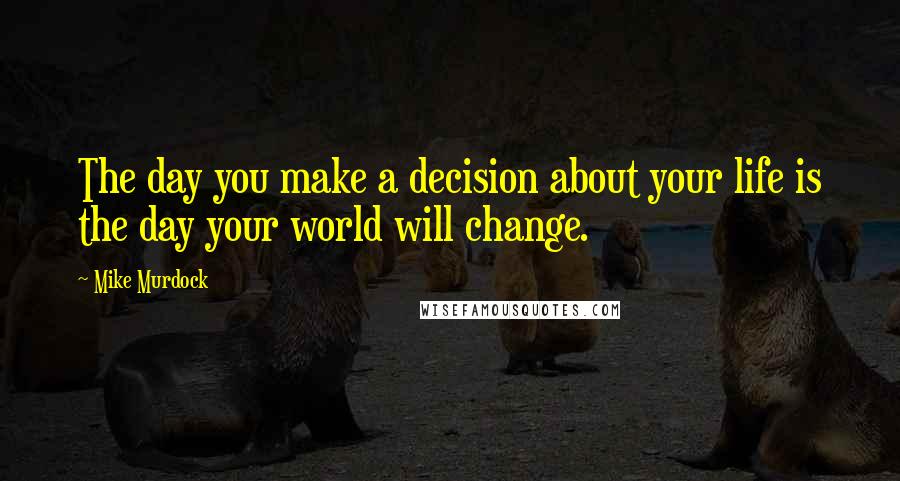 Mike Murdock Quotes: The day you make a decision about your life is the day your world will change.